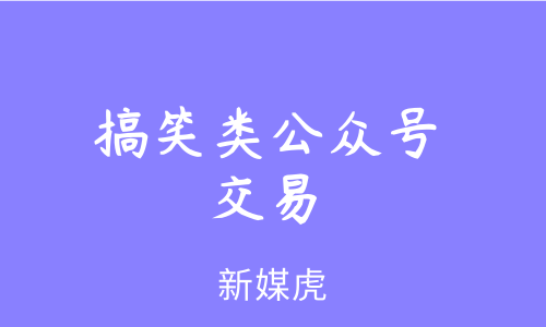 新媒虎-搞笑类公众号交易 新媒虎-搞笑类公众号交易