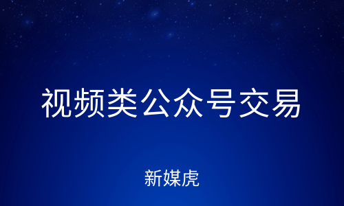 新媒虎-视频类公众号交易 新媒虎-视频类公众号交易