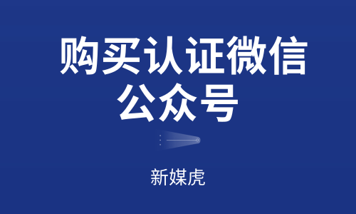 购买认证微信公众号-新媒虎 购买认证微信公众号-新媒虎