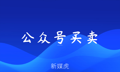 新媒虎-公众号买卖 新媒虎-公众号买卖
