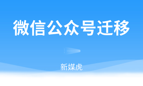 微信公众号迁移-新媒虎 微信公众号迁移-新媒虎