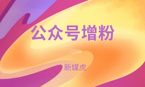 公众号增粉-新媒虎 公众号增粉-新媒虎